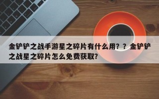 金铲铲之战手游星之碎片有什么用？？金铲铲之战星之碎片怎么免费获取？
