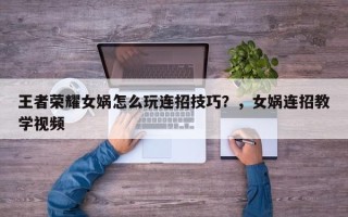 王者荣耀女娲怎么玩连招技巧？，女娲连招教学视频