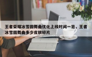 王者荣耀冰雪圆舞曲优化上线时间一览，王者冰雪圆舞曲多少皮肤碎片