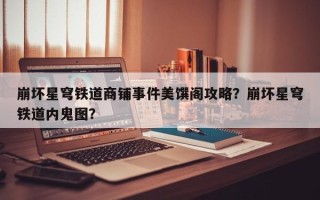 崩坏星穹铁道商铺事件美馔阁攻略？崩坏星穹铁道内鬼图？