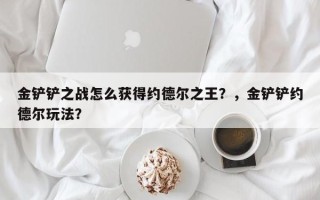 金铲铲之战怎么获得约德尔之王？，金铲铲约德尔玩法？