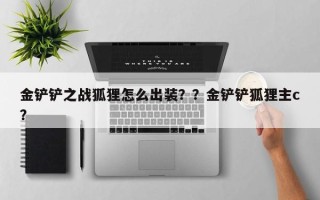 金铲铲之战狐狸怎么出装？？金铲铲狐狸主c？