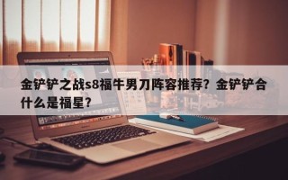 金铲铲之战s8福牛男刀阵容推荐？金铲铲合什么是福星？