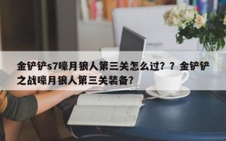 金铲铲s7嚎月狼人第三关怎么过？？金铲铲之战嚎月狼人第三关装备？