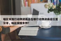 暗区突围行动物资商店在哪行动物资商店位置分享，暗区突围食物？