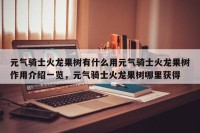元气骑士火龙果树有什么用元气骑士火龙果树作用介绍一览，元气骑士火龙果树哪里获得