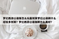 梦幻西游口袋版怎么玩最划算梦幻口袋刷什么经验多划算？梦幻西游口袋版刷什么最好？