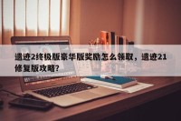 遗迹2终极版豪华版奖励怎么领取，遗迹21修复版攻略？