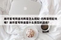 崩坏星穹铁道刃阵容怎么搭配-刃阵容搭配攻略？崩坏星穹铁道是什么类型的游戏？