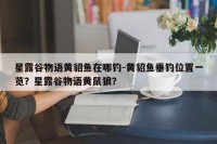 星露谷物语黄貂鱼在哪钓-黄貂鱼垂钓位置一览？星露谷物语黄鼠狼？