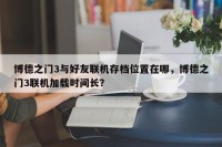 博德之门3与好友联机存档位置在哪，博德之门3联机加载时间长？