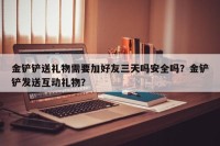 金铲铲送礼物需要加好友三天吗安全吗？金铲铲发送互动礼物？