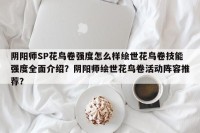 阴阳师SP花鸟卷强度怎么样绘世花鸟卷技能强度全面介绍？阴阳师绘世花鸟卷活动阵容推荐？