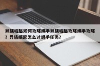 异族崛起如何攻略纲手异族崛起攻略纲手攻略？异族崛起怎么过纲手任务？