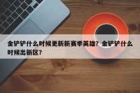 金铲铲什么时候更新新赛季英雄？金铲铲什么时候出新区？