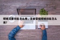 嫦娥王者技能怎么用，王者荣耀嫦娥技能怎么用？