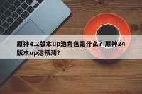 原神4.2版本up池角色是什么？原神24版本up池预测？