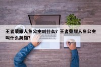 王者荣耀人鱼公主叫什么？王者荣耀人鱼公主叫什么英雄？
