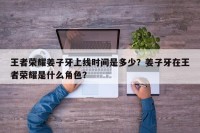 王者荣耀姜子牙上线时间是多少？姜子牙在王者荣耀是什么角色？
