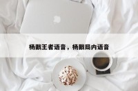 杨戬王者语音，杨戬局内语音