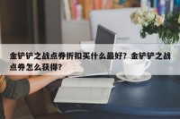 金铲铲之战点券折扣买什么最好？金铲铲之战点券怎么获得？