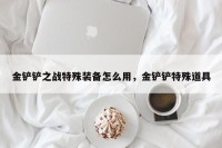 金铲铲之战特殊装备怎么用，金铲铲特殊道具