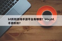 bt折扣游戏手游平台有哪些？btsybt手游折扣？