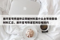 崩坏星穹铁道停云突破材料是什么全等级晋级材料汇总，崩坏星穹铁道官网在哪预约