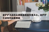 金铲铲之战怎么调英雄原画效果大小，金铲铲之战如何设置原画