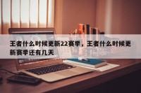 王者什么时候更新22赛季，王者什么时候更新赛季还有几天