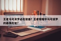 王者马可波罗必出装备？王者荣耀中马可波罗的最强出装？