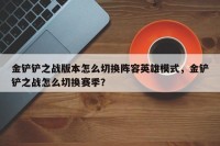 金铲铲之战版本怎么切换阵容英雄模式，金铲铲之战怎么切换赛季？