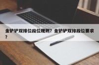 金铲铲双排位段位规则？金铲铲双排段位要求？