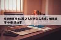 暗黑破坏神4以爱之名任务怎么完成，暗黑破坏神4剧情故事