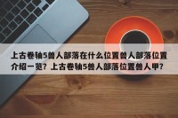 上古卷轴5兽人部落在什么位置兽人部落位置介绍一览？上古卷轴5兽人部落位置兽人甲？