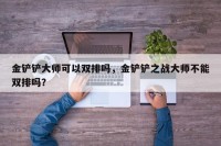 金铲铲大师可以双排吗，金铲铲之战大师不能双排吗？