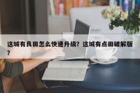 这城有良田怎么快速升级？这城有点田破解版？