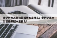 金铲铲寒冰出装最新版本是什么？金铲铲寒冰出装最新版本是什么？