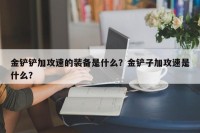 金铲铲加攻速的装备是什么？金铲子加攻速是什么？