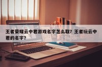 王者荣耀云中君游戏名字怎么取？王者玩云中君的名字？