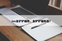 ios金铲铲辅助，金铲铲辅助器？