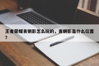 王者荣耀青钢影怎么玩的，青钢影是什么位置？