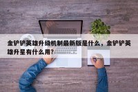 金铲铲英雄升级机制最新版是什么，金铲铲英雄升星有什么用？