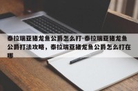 泰拉瑞亚猪龙鱼公爵怎么打-泰拉瑞亚猪龙鱼公爵打法攻略，泰拉瑞亚猪龙鱼公爵怎么打在哪