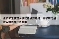 金铲铲之战双人模式几点开始打，金铲铲之战双人模式是什么版本