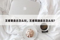 王者里盘古怎么玩，王者英雄盘古怎么玩？