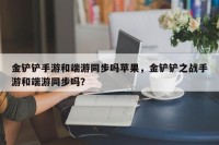 金铲铲手游和端游同步吗苹果，金铲铲之战手游和端游同步吗？