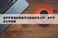 金铲铲里面的装备可以叠加吗怎么弄，金铲铲怎么和装备