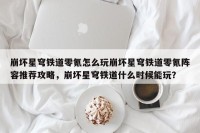 崩坏星穹铁道零氪怎么玩崩坏星穹铁道零氪阵容推荐攻略，崩坏星穹铁道什么时候能玩？