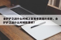 金铲铲之战什么时候上架赛季英雄的皮肤，金铲铲之战什么时候新赛季？
